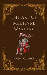 The Art of Medieval Warfare: Strategies, Tactics, and Weapons of the Battlefield