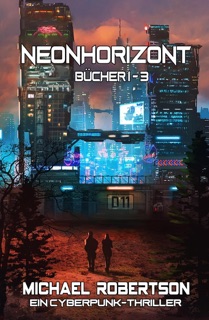 Neonhorizont - Bücher 1 - 3: Ein Cyberpunk-Thriller by Michael Robertson