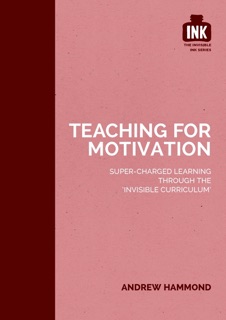 Teaching for Motivation: Super-charged learning through 'The Invisible Curriculum' by Andrew Hammond