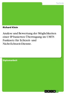 Analyse und Bewertung der Möglichkeiten einer IP-basierten Übertragung im UMTS Funknetz für Echtzeit- und Nicht-Echtzeit-Dienste. by Richard Klein