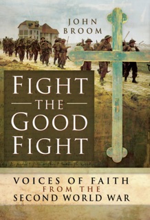 Fight the Good Fight: Voices of Faith from the Second World War by John Broom
