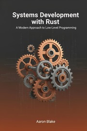 Systems Development with Rust: A Modern Approach to Low-Level Programming - Aaron Blake