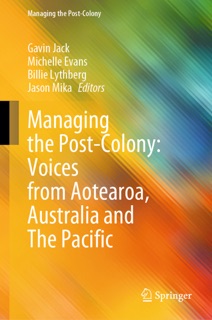 Managing the Post-Colony: Voices from Aotearoa, Australia and The Pacific by Gavin Jack, Michelle Evans, Billie Lythberg & Jason Mika