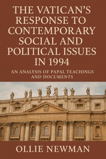 The Vatican’s Response to Contemporary Social and Political Issues in 1994: An Analysis of Papal Teachings and Documents by Ollie Newman