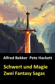 Schwert und Magie: Zwei Fantasy Sagas - Alfred Bekker & Pete Hackett