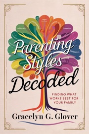 Parenting Styles Decoded: Finding What Works Best for Your Family - Gracelyn G. Glover