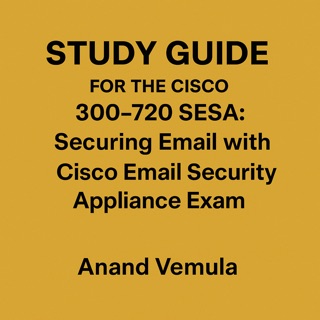 Study Guide for the Cisco 300-720 SESA: Securing Email with Cisco Email Security Appliance Exam by Anand Vemula
