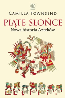Piąte Słońce. Nowa historia Azteków by Camilla Townsend