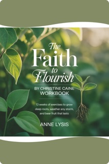 THE FAITH TO FLOURISH BY CHRISTINE CAINE WORKBOOK by Anne Lysis