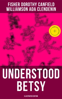 UNDERSTOOD BETSY (Illustrated Edition) by Dorothy Canfield Fisher & Musaicum Press