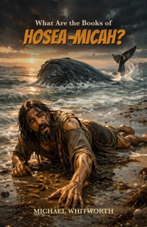 What Are the Books of Hosea–Micah? by Michael Whitworth