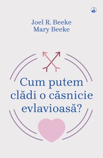 Cum putem clădi o căsnicie evlavioasă? by Joel. R. Beeke