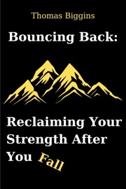 Bouncing Back: Reclaiming Your Strength After You Fall - Thomas Biggins