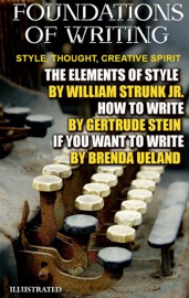 Foundations of Writing. Style, Thought, Creative Spirit. Illustrated - William Strunk, Jr., Gertrude Stein & Brenda Ueland