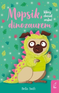 Mopsik, który chciał zostać dinozaurem by Bella Swift