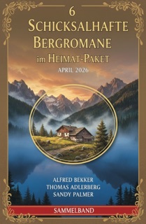 6 Schicksalhafte Bergromane im Heimat-Paket April 2026 by Alfred Bekker, Thomas Adlerberg & Sandy Palmer