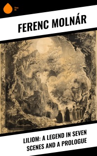 Liliom: A Legend in Seven Scenes and a Prologue by Ferenc Molnár & Benjamin F. Glazer
