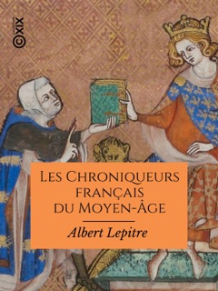 Les Chroniqueurs français du Moyen-Âge by Albert Lepitre, Philippe de Commynes, Jean Froissart, Jean de Joinville & Geoffroy de Villehardouin