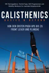 Calisthenics Basics & Beyond – Von den ersten Push-ups bis zu Front Lever und Planche. Mit Trainingsplänen, Technik-Tipps, Skill-Progressionen und Mobility-Workouts für maximale Körperkontrolle