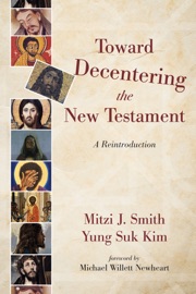 Toward Decentering the New Testament - Mitzi J. Smith & Yung Suk Kim