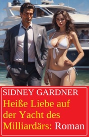 Heiße Liebe auf der Yacht des Milliardärs: Roman - Sidney Gardner