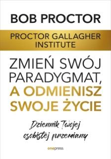 Zmień swój paradygmat, a odmienisz swoje życie. Dziennik Twojej osobistej przemiany by Proctor Gallagher Institute & Bob Proctor