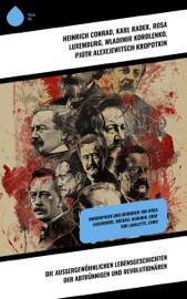 Die außergewöhnlichen Lebensgeschichten der Abtrünnigen und Revolutionären - Heinrich Conrad, Karl Radek, Rosa Luxemburg, Wladimir Korolenko, Pjotr Alexejewitsch Kropotkin, Louise Aston, Ernst Toller, Clara Zetkin, Giuseppe Garibaldi, Emil Ludwig, Ricarda Huch, Carl Hau & Leopold von Sacher-Masoch