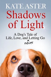 Shadows of Light: A Dog's Tale of Life, Love, and Never Letting Go - Kate Aster