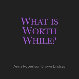 What Is Worth While? by Anna Robertson Brown Lindsay