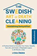 The Swedish Art of Death Cleaning: Döstädning Demystified: A Practical Guide to Declutter Your Home, Simplify Your Life, and Create a Meaningful Legacy in 30 Minutes a Day