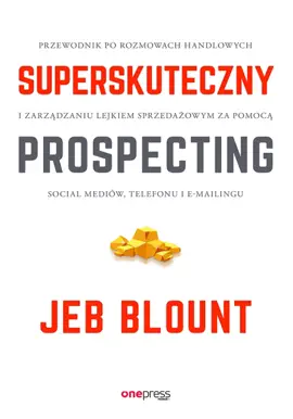 Superskuteczny prospecting. Przewodnik po rozmowach handlowych i zarządzaniu lejkiem sprzedażowym za pomocą social mediów, telefonu i e-mailingu