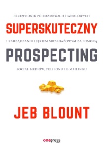 Superskuteczny prospecting. Przewodnik po rozmowach handlowych i zarządzaniu lejkiem sprzedażowym za pomocą social mediów, telefonu i e-mailingu