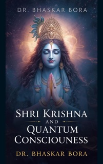 Shri Krishna and Quantum Consciousness by Dr Bhaskar Bora