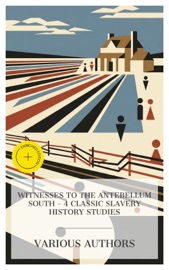 Witnesses to the Antebellum South – 4 Classic Slavery History Studies - Frederick Law Olmsted, Fanny Kemble, Charles Ball, Theodore Dwight Weld & e-artnow Collections