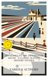 Witnesses to the Antebellum South – 4 Classic Slavery History Studies by Frederick Law Olmsted, Fanny Kemble, Charles Ball, Theodore Dwight Weld & e-artnow Collections