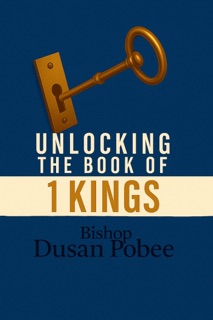 Unlocking The Book of 1 Kings by BISHOP DUSAN POBEE