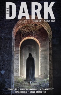 The Dark, Issue 130, March 2026 by Bianca Carvalho, Aliya Whiteley, Rhys Hughes & Steve Rasnic Tem
