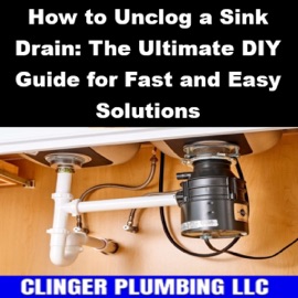 How to Unclog a Sink Drain: The Ultimate DIY Guide for Fast and Easy Solutions - Clinger Plumbing LLC