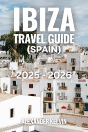 IBIZA TRAVEL GUIDE (SPAIN) 2025-2026 - Alexander Kelvin