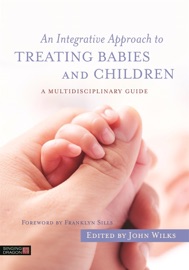 An Integrative Approach to Treating Babies and Children - John Wilks, Ann Diamond Weinstein, Michael Shea, Carolyn Goh, Graham Kennedy, Matthew Appleton, David Haas, Thomas Harms, Franz Ruppert, Anita Hegerty, Franklyn Sills & Kate Rosati