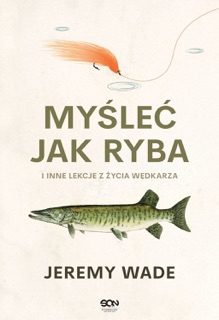 Myśleć jak ryba i inne lekcje z życia wędkarza by Jeremy Wade