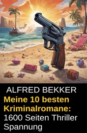 Meine 10 besten Kriminalromane: 1600 Seiten Thriller Spannung - Alfred Bekker
