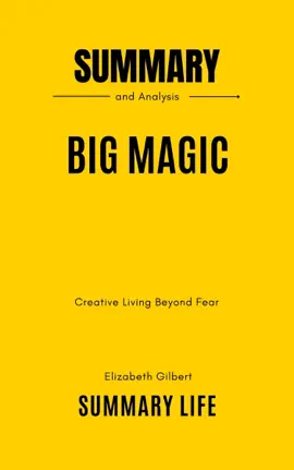 Big Magic: Creative Living Beyond Fear by Elizabeth Gilbert - Summary and Analysis