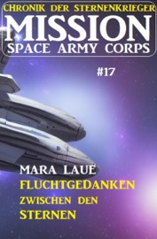 Mission Space Army Corps 17: Fluchtgedanken zwischen den Sternen: Chronik der Sternenkrieger - Mara Laue