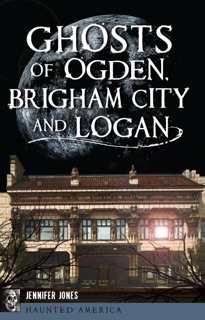 Ghosts of Ogden, Brigham City and Logan by Jennifer Jones