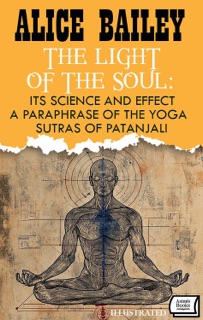 The Light of the Soul: Its Science and Effect: a paraphrase of the Yoga Sutras of Patanjali. Illustrated by Alice Bailey