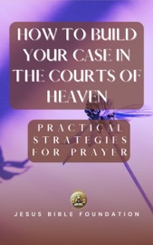 How to Build Your Case in the Courts of Heaven - Jesus Bible Foundation