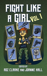 Fight Like A Girl #1 by Juliet E. McKenna, Danie Ware, Joanne Hall, Roz Clarke, Lou Morgan, Kim Lakin & Gaie Sebold