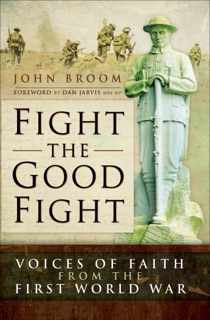 Fight the Good Fight: Voices of Faith from the First World War by John Broom