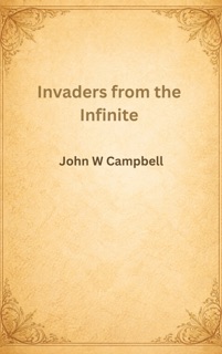 Invaders from the Infinite by John W. Campbell
